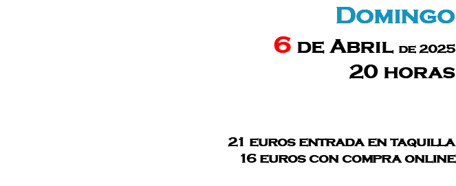 Domingo 6 de Abril de 2025 20 horas 21 euros entrada en taquilla 16 euros con compra online 