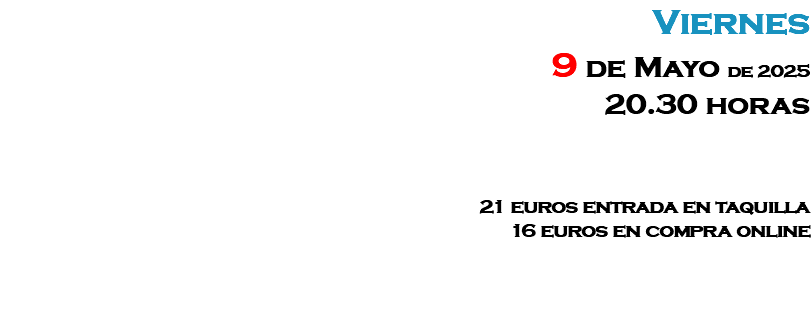 Viernes 9 de Mayo de 2025 20.30 horas 21 euros entrada en taquilla 16 euros en compra online