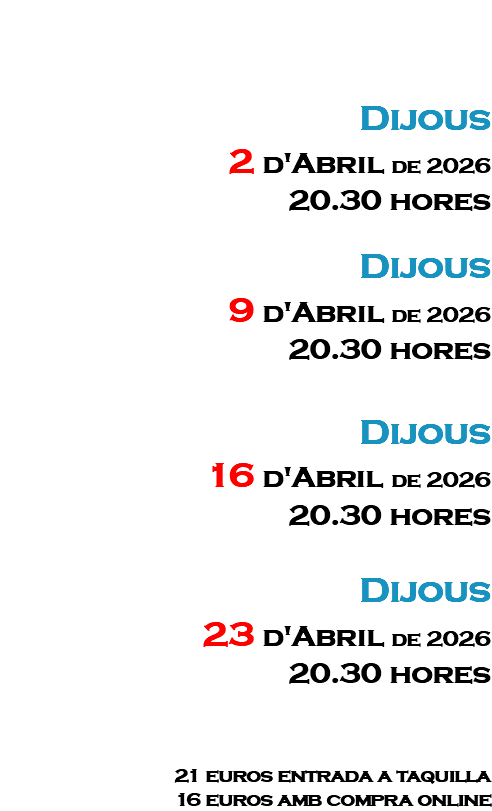 &nbsp;Dijous 2 d'Abril de 2026 20.30 hores Dijous 9 d'Abril de 2026 20.30 hores Dijous 16 d'Abril de 2026 20.30 hores Dijous 23 d'Abril de 2026 20.30 hores 21 euros entrada a taquilla 16 euros amb compra online