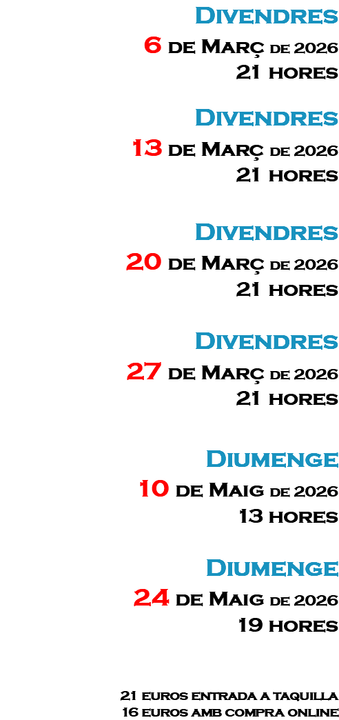 Divendres 6 de Març de 2026 21 hores Divendres 13 de Març de 2026 21 hores Divendres 20 de Març de 2026 21 hores Divendres 27 de Març de 2026 21 hores Diumenge 10 de Maig de 2026 13 hores Diumenge 24 de Maig de 2026 19 hores 21 euros entrada a taquilla 16 euros amb compra online