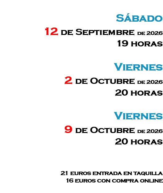 &nbsp;Sábado 12 de Septiembre de 2026 19 horas Viernes 2 de Octubre de 2026 20 horas Viernes 9 de Octubre de 2026 20 horas 21 euros entrada en taquilla 16 euros con compra online 