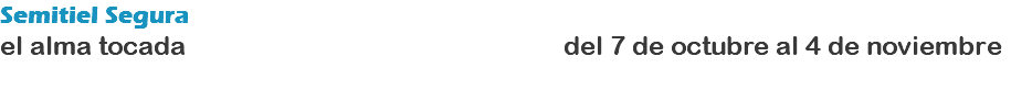 Semitiel Segura el alma tocada del 7 de octubre al 4 de noviembre 