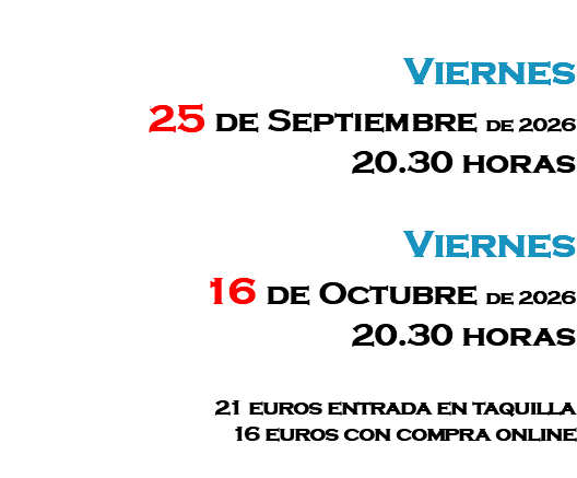 &nbsp;Viernes 25 de Septiembre de 2026 20.30 horas Viernes 16 de Octubre de 2026 20.30 horas 21 euros entrada en taquilla 16 euros con compra online 