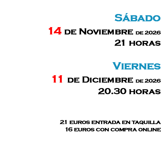 &nbsp;Sábado 14 de Noviembre de 2026 21 horas Viernes 11 de Diciembre de 2026 20.30 horas 21 euros entrada en taquilla 16 euros con compra online 