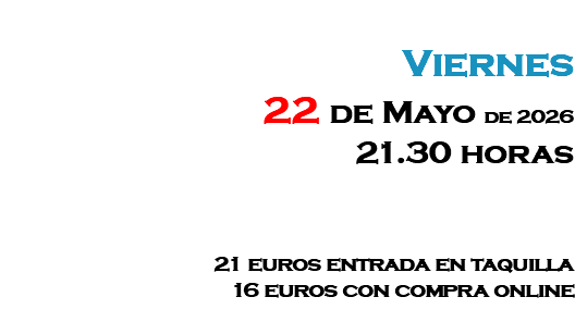 &nbsp;Viernes 22 de Mayo de 2026 21.30 horas 21 euros entrada en taquilla 16 euros con compra online 