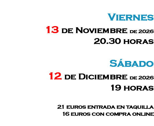 &nbsp;Viernes 13 de Noviembre de 2026 20.30 horas Sábado 12 de Diciembre de 2026 19 horas 21 euros entrada en taquilla 16 euros con compra online 