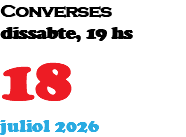 Converses dissabte, 19 hs 18 juliol 2026