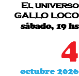 El universo GALLO LOCO sábado, 19 hs 4 octubre 2026